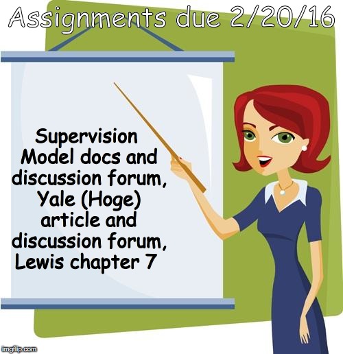 Teacher | Assignments due 2/20/16; Supervision Model docs and discussion forum, Yale (Hoge) article and discussion forum, Lewis chapter 7 | image tagged in teacher | made w/ Imgflip meme maker