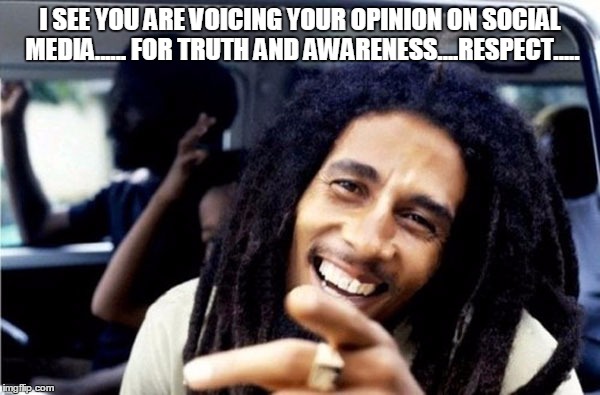 I SEE YOU ARE VOICING YOUR OPINION ON SOCIAL MEDIA...... FOR TRUTH AND AWARENESS....RESPECT..... | image tagged in bob marley | made w/ Imgflip meme maker