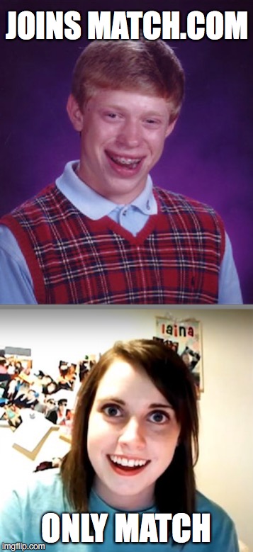 She's out there somewhere... | JOINS MATCH.COM; ONLY MATCH | image tagged in bad luck brian,overly attached girlfriend | made w/ Imgflip meme maker