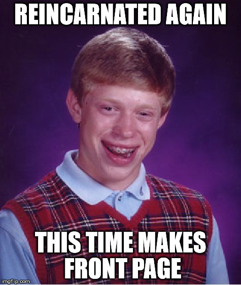 Bad Luck Brian Meme | REINCARNATED AGAIN THIS TIME MAKES FRONT PAGE | image tagged in memes,bad luck brian | made w/ Imgflip meme maker