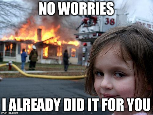 Disaster Girl Meme | NO WORRIES I ALREADY DID IT FOR YOU | image tagged in memes,disaster girl | made w/ Imgflip meme maker