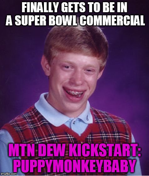the worst super bowl commercial is... | FINALLY GETS TO BE IN A SUPER BOWL COMMERCIAL; MTN DEW KICKSTART: PUPPYMONKEYBABY | image tagged in memes,bad luck brian,funny,super bowl,super bowl 50,mountain dew kickstart | made w/ Imgflip meme maker