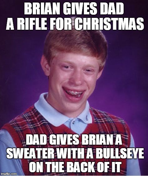 Bad Luck Brian Meme | BRIAN GIVES DAD A RIFLE FOR CHRISTMAS; DAD GIVES BRIAN A SWEATER WITH A BULLSEYE ON THE BACK OF IT | image tagged in memes,bad luck brian | made w/ Imgflip meme maker
