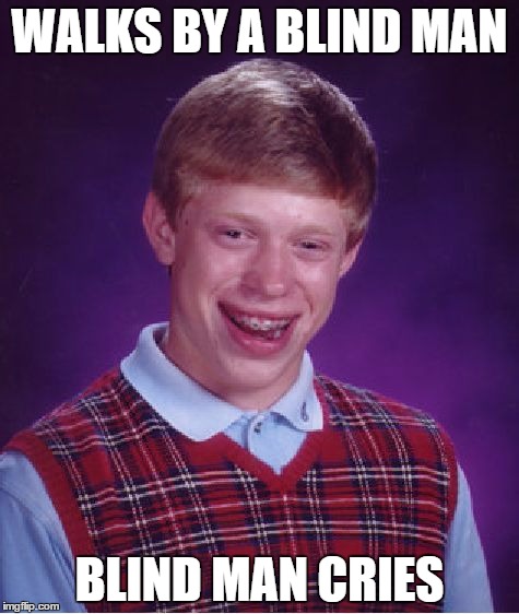 Bad Luck Brian Meme | WALKS BY A BLIND MAN; BLIND MAN CRIES | image tagged in memes,bad luck brian | made w/ Imgflip meme maker