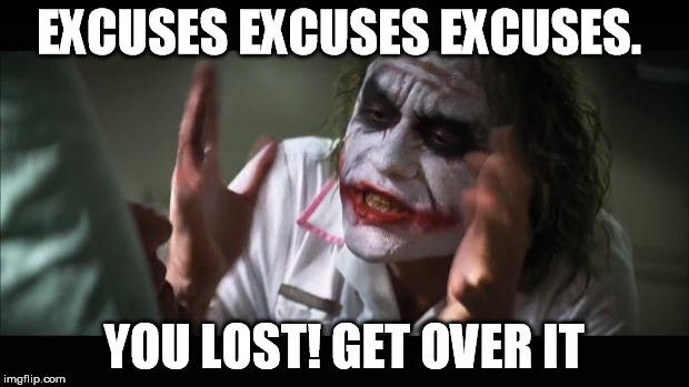 And everybody loses their minds | EXCUSES EXCUSES EXCUSES. YOU LOST! GET OVER IT | image tagged in memes,and everybody loses their minds | made w/ Imgflip meme maker
