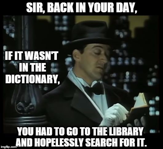 Jeeves: Dear Diary | SIR, BACK IN YOUR DAY, YOU HAD TO GO TO THE LIBRARY AND HOPELESSLY SEARCH FOR IT. IF IT WASN'T IN THE DICTIONARY, | image tagged in jeeves dear diary | made w/ Imgflip meme maker