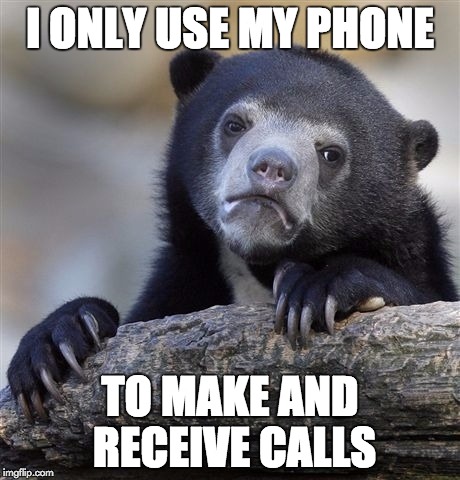 Confession Bear | I ONLY USE MY PHONE; TO MAKE AND RECEIVE CALLS | image tagged in memes,confession bear | made w/ Imgflip meme maker