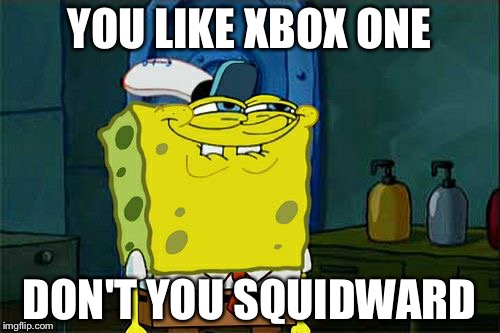 Don't You Squidward | YOU LIKE XBOX ONE; DON'T YOU SQUIDWARD | image tagged in memes,dont you squidward | made w/ Imgflip meme maker