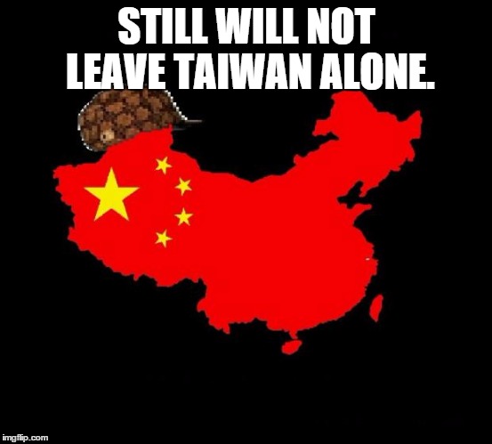 scumbag china | STILL WILL NOT LEAVE TAIWAN ALONE. | image tagged in scumbag china | made w/ Imgflip meme maker