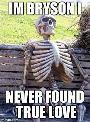 Waiting Skeleton | IM BRYSON I; NEVER FOUND TRUE LOVE | image tagged in memes,waiting skeleton | made w/ Imgflip meme maker