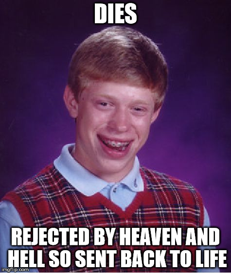 Bad Luck Brian | DIES; REJECTED BY HEAVEN AND HELL SO SENT BACK TO LIFE | image tagged in memes,bad luck brian | made w/ Imgflip meme maker