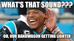Panthers be like | WHAT'S THAT SOUND??? OH, OUR BANDWAGON GETTING LIGHTER | image tagged in cam newton,panthers,carolina panthers,superbowl 50 | made w/ Imgflip meme maker