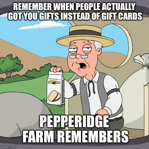 Pepperidge Farm Remembers |  REMEMBER WHEN PEOPLE ACTUALLY GOT YOU GIFTS INSTEAD OF GIFT CARDS; PEPPERIDGE FARM REMEMBERS | image tagged in memes,pepperidge farm remembers | made w/ Imgflip meme maker