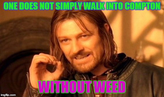 One Does Not Simply | ONE DOES NOT SIMPLY WALK INTO COMPTON; WITHOUT WEED | image tagged in memes,one does not simply | made w/ Imgflip meme maker