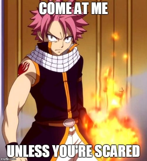 Natsu (Fairytail) | COME AT ME; UNLESS YOU'RE SCARED | image tagged in natsu fairytail | made w/ Imgflip meme maker
