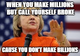 WHEN YOU MAKE MILLIONS BUT CALL YOURSELF BROKE; CAUSE YOU DON'T MAKE BILLIONS | image tagged in hillary clinton,politicians,meme,far left winger | made w/ Imgflip meme maker