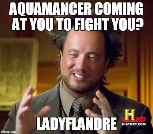 Ancient Aliens | AQUAMANCER COMING AT YOU
TO FIGHT YOU? LADYFLANDRE | image tagged in memes,ancient aliens | made w/ Imgflip meme maker
