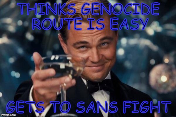 Leonardo Dicaprio Cheers Meme | THINKS GENOCIDE ROUTE IS EASY; GETS TO SANS FIGHT | image tagged in memes,leonardo dicaprio cheers | made w/ Imgflip meme maker