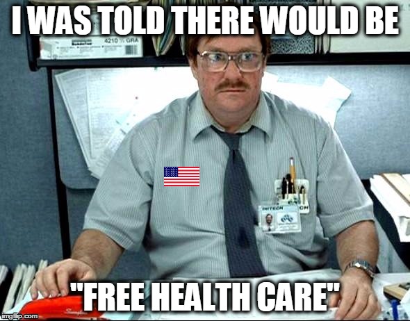 "Free" Health Care  | I WAS TOLD THERE WOULD BE; "FREE HEALTH CARE" | image tagged in memes,i was told there would be,health care,america | made w/ Imgflip meme maker