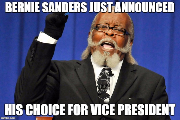 BERNIE SANDERS JUST ANNOUNCED; HIS CHOICE FOR VICE PRESIDENT | image tagged in bernie sanders,feel the bern,socialism,whiners | made w/ Imgflip meme maker