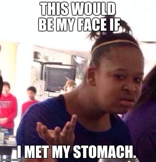 Black Girl Wat Meme | THIS WOULD BE MY FACE IF I MET MY STOMACH. | image tagged in memes,black girl wat | made w/ Imgflip meme maker