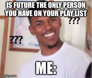 Nick Young | IS FUTURE THE ONLY PERSON YOU HAVE ON YOUR PLAY LIST; ME: | image tagged in nick young | made w/ Imgflip meme maker