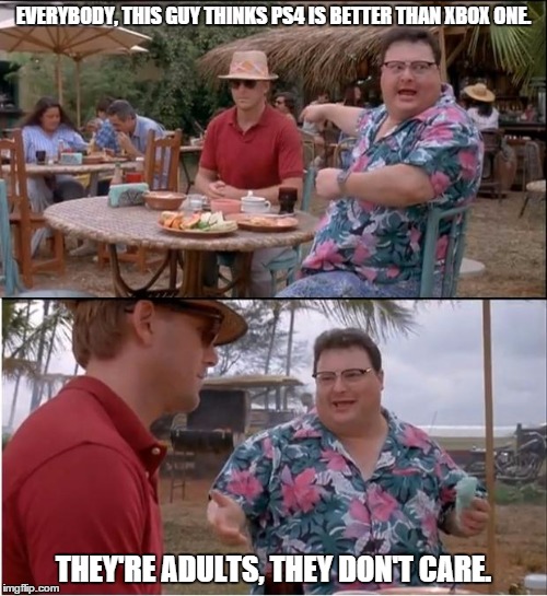 See Nobody Cares | EVERYBODY, THIS GUY THINKS PS4 IS BETTER THAN XBOX ONE. THEY'RE ADULTS, THEY DON'T CARE. | image tagged in memes,see nobody cares | made w/ Imgflip meme maker