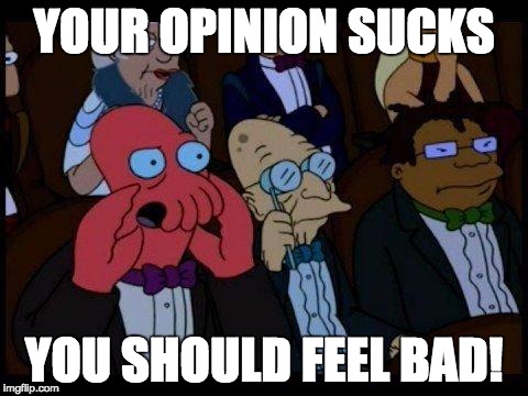 You Should Feel Bad Zoidberg | YOUR OPINION SUCKS; YOU SHOULD FEEL BAD! | image tagged in memes,you should feel bad zoidberg | made w/ Imgflip meme maker