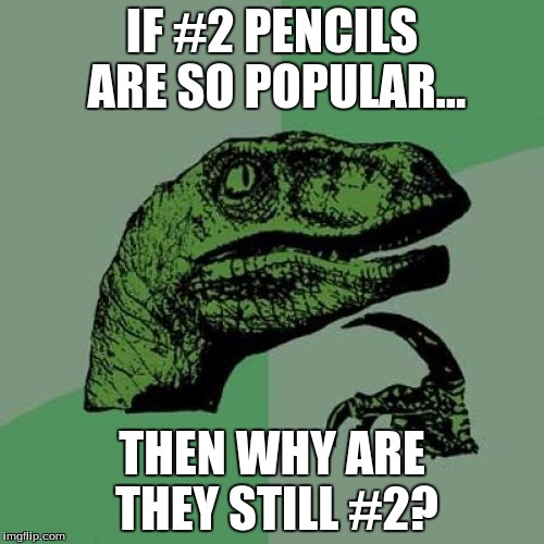Philosoraptor | IF #2 PENCILS ARE SO POPULAR... THEN WHY ARE THEY STILL #2? | image tagged in memes,philosoraptor | made w/ Imgflip meme maker