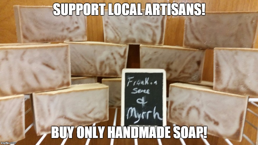 SUPPORT LOCAL ARTISANS! BUY ONLY HANDMADE SOAP! | image tagged in castile | made w/ Imgflip meme maker