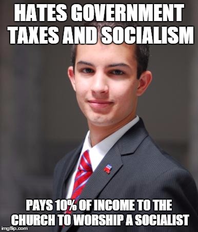 College Conservative  | HATES GOVERNMENT TAXES AND SOCIALISM; PAYS 10% OF INCOME TO THE CHURCH TO WORSHIP A SOCIALIST | image tagged in college conservative | made w/ Imgflip meme maker