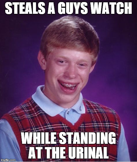 Bad Luck Brian | STEALS A GUYS WATCH; WHILE STANDING AT THE URINAL | image tagged in memes,bad luck brian | made w/ Imgflip meme maker
