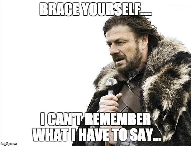 Brace Yourselves X is Coming Meme | BRACE YOURSELF.... I CAN'T REMEMBER WHAT I HAVE TO SAY... | image tagged in memes,brace yourselves x is coming | made w/ Imgflip meme maker