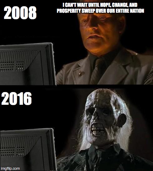 I'll Just Wait Here | I CAN'T WAIT UNTIL HOPE, CHANGE, AND PROSPERITY SWEEP OVER OUR ENTIRE NATION; 2008; 2016 | image tagged in memes,ill just wait here | made w/ Imgflip meme maker