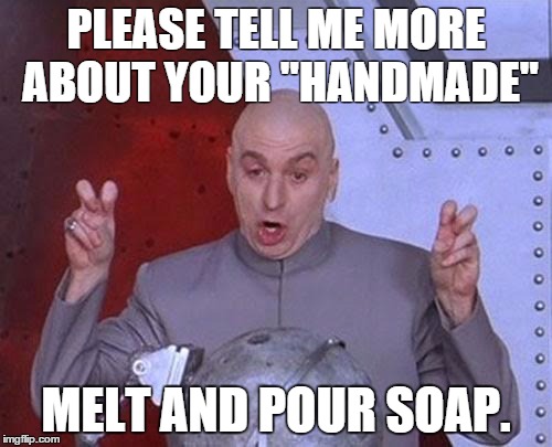 Dr Evil Laser | PLEASE TELL ME MORE ABOUT YOUR "HANDMADE"; MELT AND POUR SOAP. | image tagged in memes,dr evil laser | made w/ Imgflip meme maker