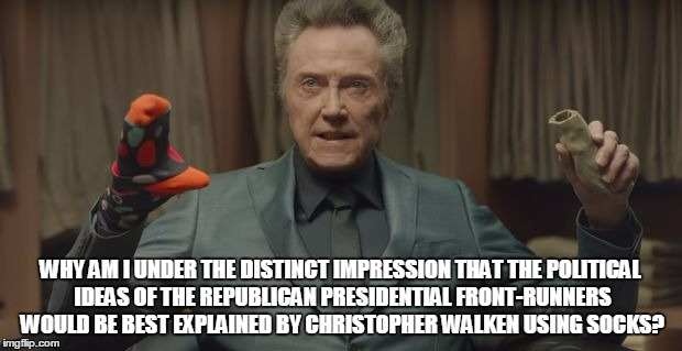 perhaps it has to do with the phrase "what the hell?" | WHY AM I UNDER THE DISTINCT IMPRESSION THAT THE POLITICAL IDEAS OF THE REPUBLICAN PRESIDENTIAL FRONT-RUNNERS WOULD BE BEST EXPLAINED BY CHRISTOPHER WALKEN USING SOCKS? | image tagged in election 2016,politics,republicans | made w/ Imgflip meme maker