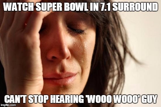 First World Problems Meme | WATCH SUPER BOWL IN 7.1 SURROUND; CAN'T STOP HEARING 'WOOO WOOO' GUY | image tagged in memes,first world problems | made w/ Imgflip meme maker