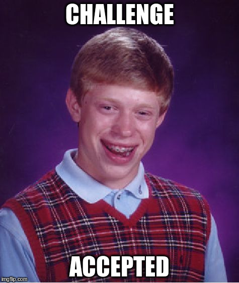 Bad Luck Brian Meme | CHALLENGE; ACCEPTED | image tagged in memes,bad luck brian | made w/ Imgflip meme maker