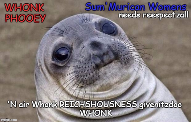 Whonk Phooey | Sum'Murican Womens; WHONK PHOOEY; needs reespectzall; 'N air Whonk REICHSHOUSNESS
givenitzdoo WHONK | image tagged in memes,awkward moment sealion,'murican,merican,women,righteousness | made w/ Imgflip meme maker