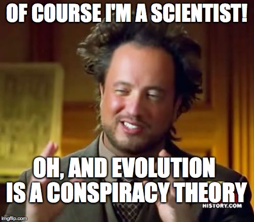 Ancient Aliens | OF COURSE I'M A SCIENTIST! OH, AND EVOLUTION IS A CONSPIRACY THEORY | image tagged in memes,ancient aliens | made w/ Imgflip meme maker