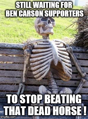 Waiting Skeleton Meme | STILL WAITING FOR BEN CARSON SUPPORTERS; TO STOP BEATING THAT DEAD HORSE ! | image tagged in memes,waiting skeleton | made w/ Imgflip meme maker