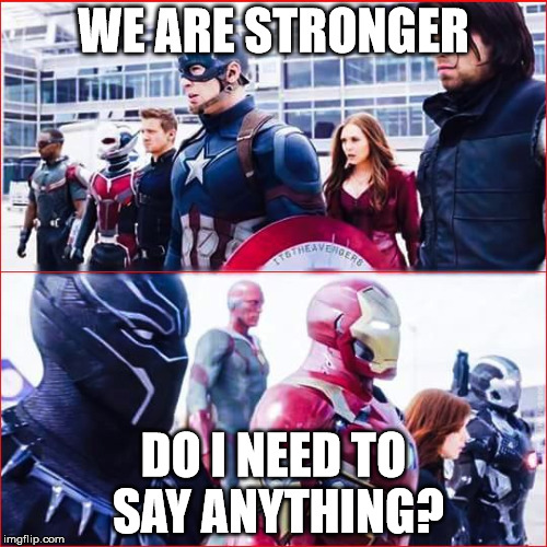 Iron Man vs Captain america | WE ARE STRONGER; DO I NEED TO SAY ANYTHING? | image tagged in iron man vs captain america | made w/ Imgflip meme maker
