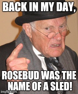 Back In My Day Meme | BACK IN MY DAY, ROSEBUD WAS THE NAME OF A SLED! | image tagged in memes,back in my day | made w/ Imgflip meme maker