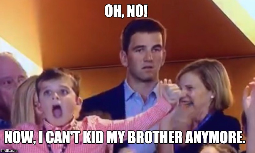 OH, NO! NOW, I CAN'T KID MY BROTHER ANYMORE. | image tagged in eli | made w/ Imgflip meme maker