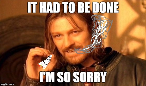 I couldn't not do it | IT HAD TO BE DONE; I'M SO SORRY | image tagged in memes,one does not simply | made w/ Imgflip meme maker