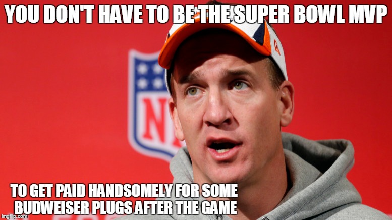 It's all good for Peyton | YOU DON'T HAVE TO BE THE SUPER BOWL MVP; TO GET PAID HANDSOMELY FOR SOME BUDWEISER PLUGS AFTER THE GAME | image tagged in peyton manning,budweiser | made w/ Imgflip meme maker