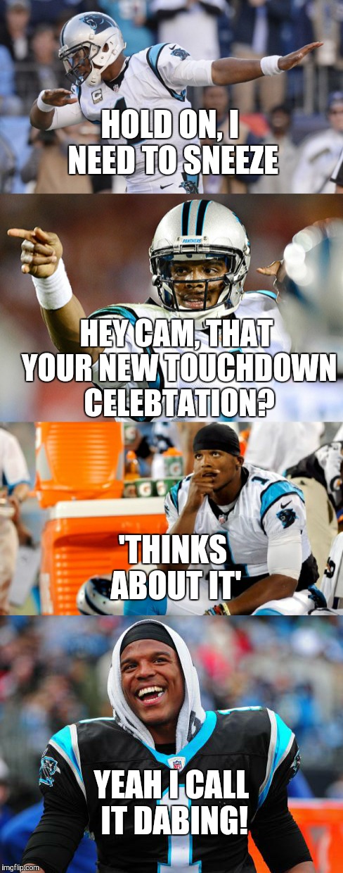 How dabing really got started. | HOLD ON, I NEED TO SNEEZE; HEY CAM, THAT YOUR NEW TOUCHDOWN CELEBTATION? 'THINKS ABOUT IT'; YEAH I CALL IT DABING! | image tagged in cam newton,dabing,football,carolina panthers | made w/ Imgflip meme maker