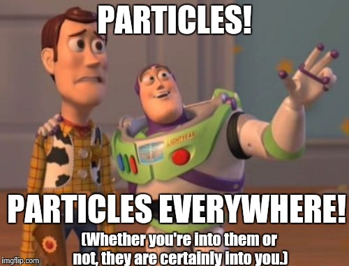 X, X Everywhere | PARTICLES! PARTICLES EVERYWHERE! (Whether you're into them or not, they are certainly into you.) | image tagged in memes,x x everywhere | made w/ Imgflip meme maker