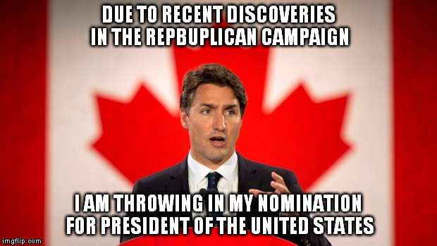 Prime Minister Justin Trudeau is running for President | DUE TO RECENT DISCOVERIES IN THE REPBUPLICAN CAMPAIGN; I AM THROWING IN MY NOMINATION FOR PRESIDENT OF THE UNITED STATES | image tagged in prime minister justin trudeau is running for president | made w/ Imgflip meme maker