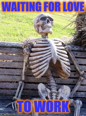 Waiting Skeleton Meme | WAITING FOR LOVE; TO WORK | image tagged in memes,waiting skeleton | made w/ Imgflip meme maker